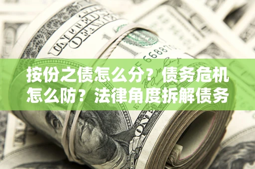 济南按份之债怎么分？债务危机怎么防？法律角度拆解债务分配与风险自保指南