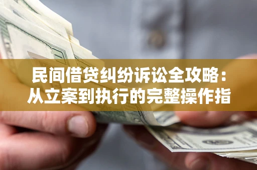 济南民间借贷纠纷诉讼全攻略：从立案到执行的完整操作指南