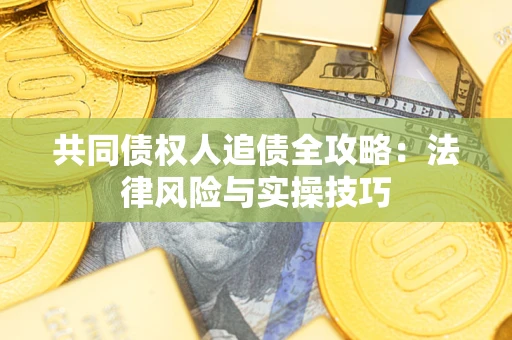 济南共同债权人追债全攻略：法律风险与实操技巧
