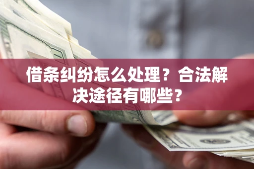 济南借条纠纷怎么处理？合法解决途径有哪些？