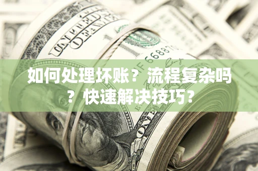济南如何处理坏账？流程复杂吗？快速解决技巧？