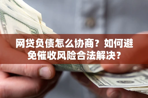 济南网贷负债怎么协商？如何避免催收风险合法解决？