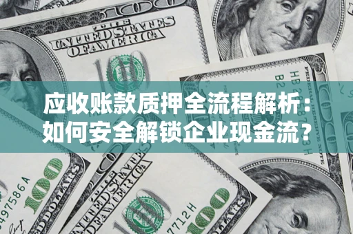 济南应收账款质押全流程解析：如何安全解锁企业现金流？