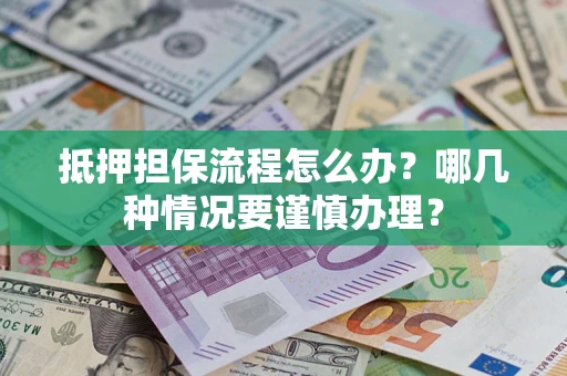济南抵押担保流程怎么办？哪几种情况要谨慎办理？