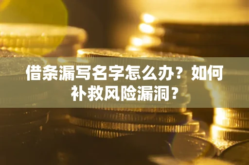 济南借条漏写名字怎么办？如何补救风险漏洞？