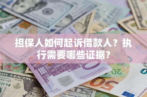 济南担保人如何起诉借款人？执行需要哪些证据？