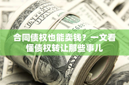 济南合同债权也能卖钱？一文看懂债权转让那些事儿