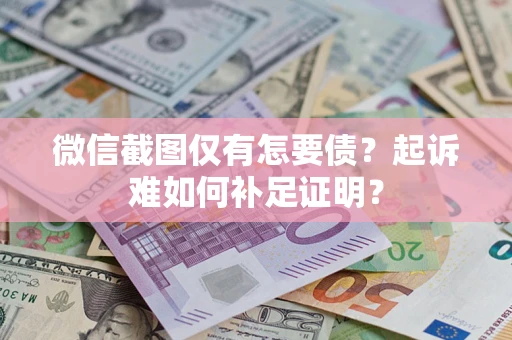 济南微信截图仅有怎要债？起诉难如何补足证明？