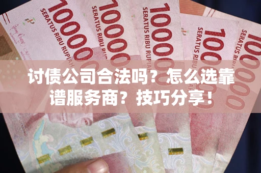 济南讨债公司合法吗？怎么选靠谱服务商？技巧分享！