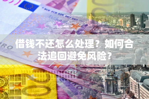 济南借钱不还怎么处理？如何合法追回避免风险？