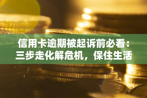 济南信用卡逾期被起诉前必看：三步走化解危机，保住生活尊严