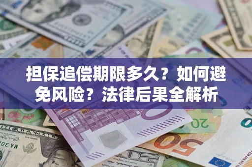 济南担保追偿期限多久？如何避免风险？法律后果全解析