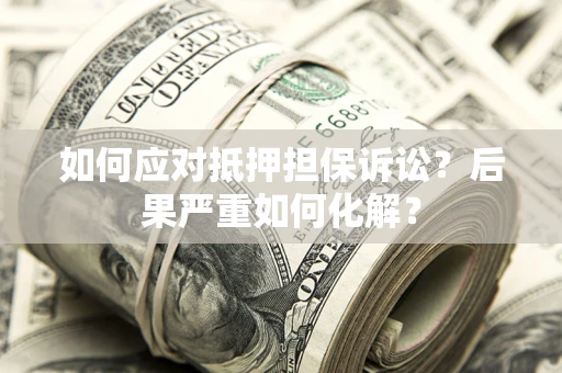 济南如何应对抵押担保诉讼？后果严重如何化解？