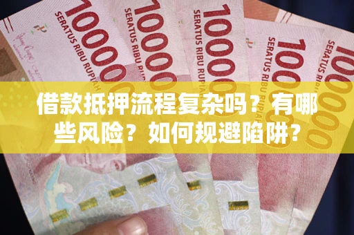济南借款抵押流程复杂吗？有哪些风险？如何规避陷阱？
