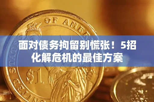 济南面对债务拘留别慌张！5招化解危机的最佳方案