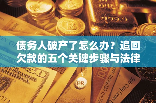 济南债务人破产了怎么办？追回欠款的五个关键步骤与法律策略