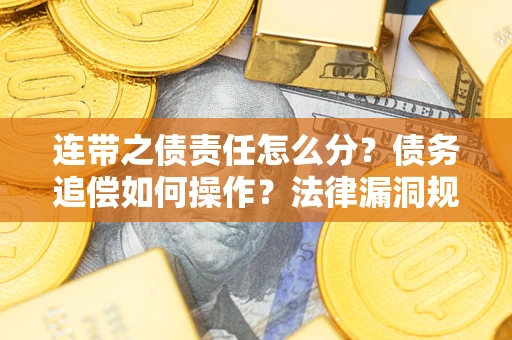济南连带之债责任怎么分？债务追偿如何操作？法律漏洞规避指南
