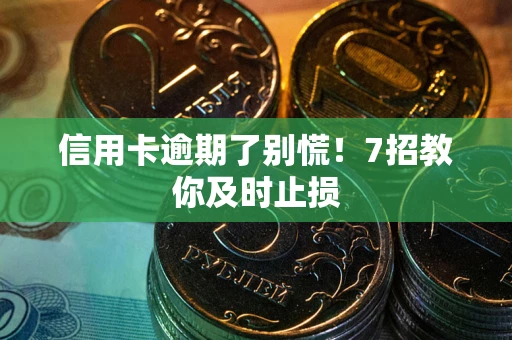 济南信用卡逾期了别慌！7招教你及时止损