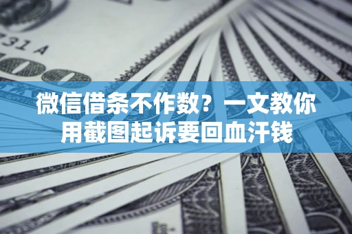 济南微信借条不作数？一文教你用截图起诉要回血汗钱
