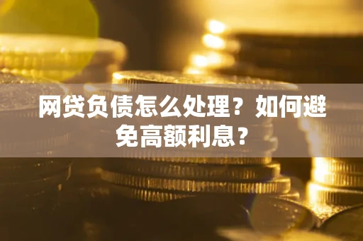 济南网贷负债怎么处理？如何避免高额利息？