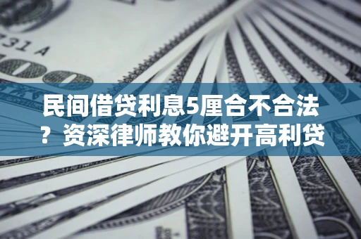 济南民间借贷利息5厘合不合法？资深律师教你避开高利贷陷阱