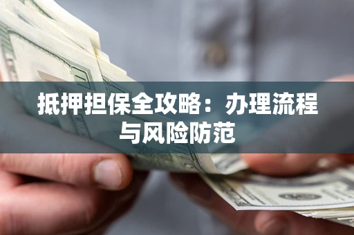 济南抵押担保全攻略：办理流程与风险防范
