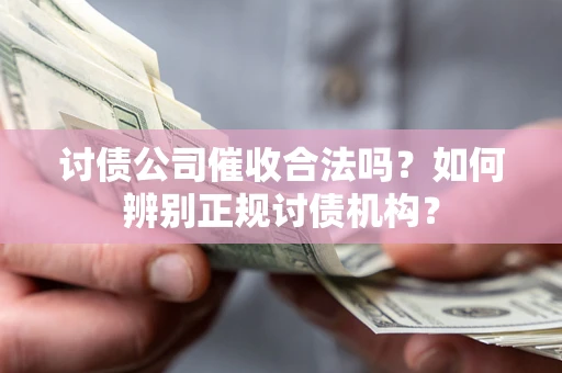 济南讨债公司催收合法吗？如何辨别正规讨债机构？