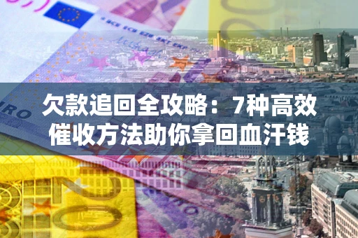济南欠款追回全攻略：7种高效催收方法助你拿回血汗钱
