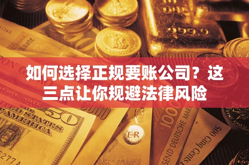 济南如何选择正规要账公司？这三点让你规避法律风险