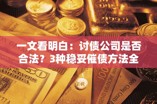 济南一文看明白：讨债公司是否合法？3种稳妥催债方法全解析