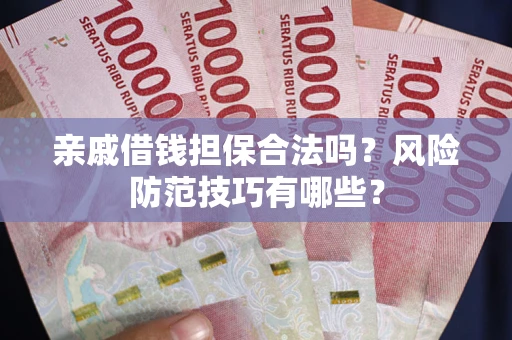 济南亲戚借钱担保合法吗？风险防范技巧有哪些？
