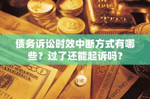 济南债务诉讼时效中断方式有哪些？过了还能起诉吗？