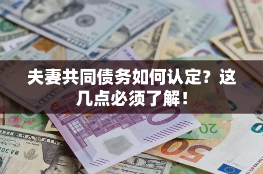 济南夫妻共同债务如何认定？这几点必须了解！
