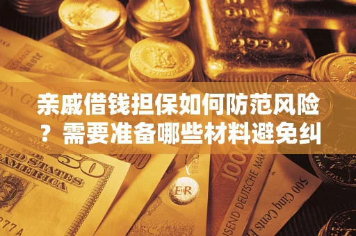济南亲戚借钱担保如何防范风险？需要准备哪些材料避免纠纷？