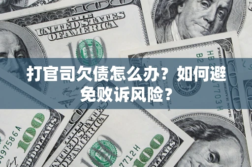 济南打官司欠债怎么办？如何避免败诉风险？