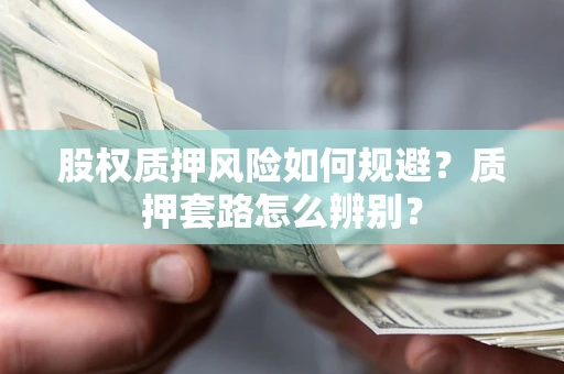 济南股权质押风险如何规避？质押套路怎么辨别？