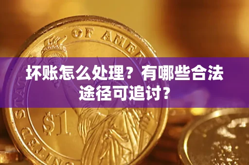 济南坏账怎么处理？有哪些合法途径可追讨？