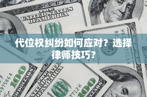 济南代位权纠纷如何应对？选择律师技巧？