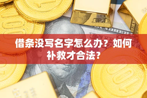 济南借条没写名字怎么办？如何补救才合法？