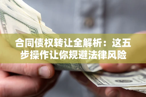济南合同债权转让全解析：这五步操作让你规避法律风险