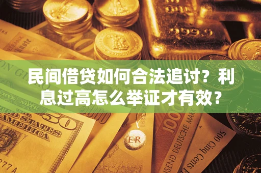 济南民间借贷如何合法追讨？利息过高怎么举证才有效？