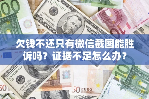 济南欠钱不还只有微信截图能胜诉吗？证据不足怎么办？