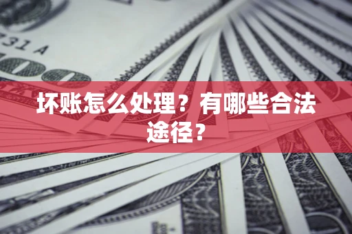 济南坏账怎么处理？有哪些合法途径？