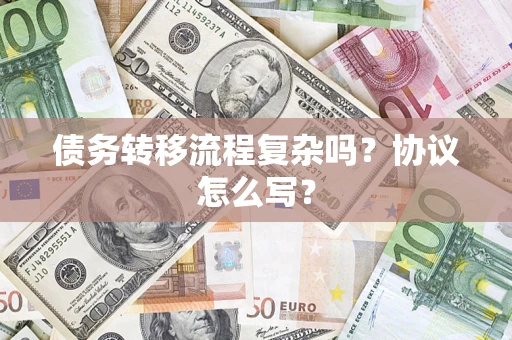 济南债务转移流程复杂吗？协议怎么写？
