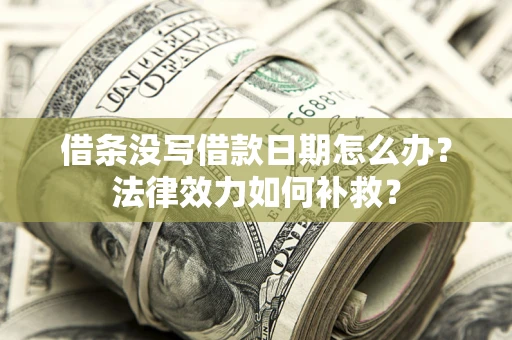济南借条没写借款日期怎么办?法律效力如何补救? 济南借条没写借款日期怎么办?法律效力如何补救?