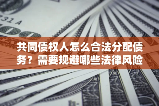 济南共同债权人怎么合法分配债务？需要规避哪些法律风险？
