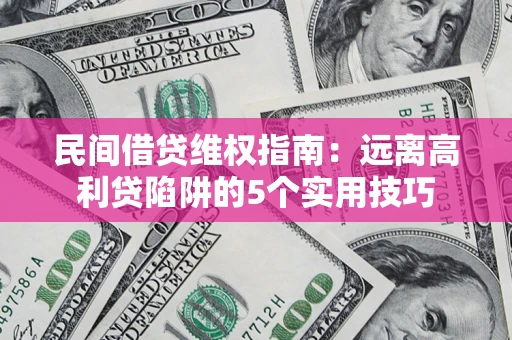济南民间借贷维权指南：远离高利贷陷阱的5个实用技巧