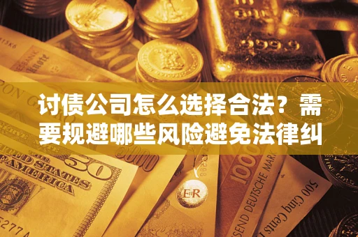 济南讨债公司怎么选择合法？需要规避哪些风险避免法律纠纷？