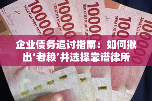 济南企业债务追讨指南：如何揪出‘老赖’并选择靠谱律所