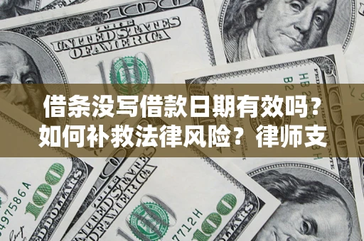 济南借条没写借款日期有效吗？如何补救法律风险？律师支招